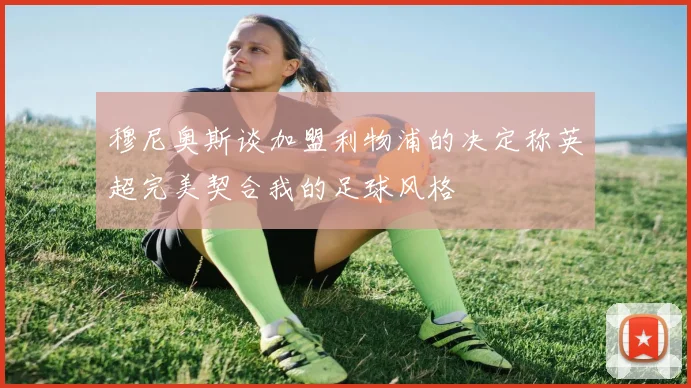 穆尼奥斯谈加盟利物浦的决定称英超完美契合我的足球风格