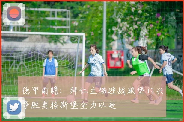 德甲前瞻：拜仁主场迎战狼堡门兴争胜奥格斯堡全力以赴