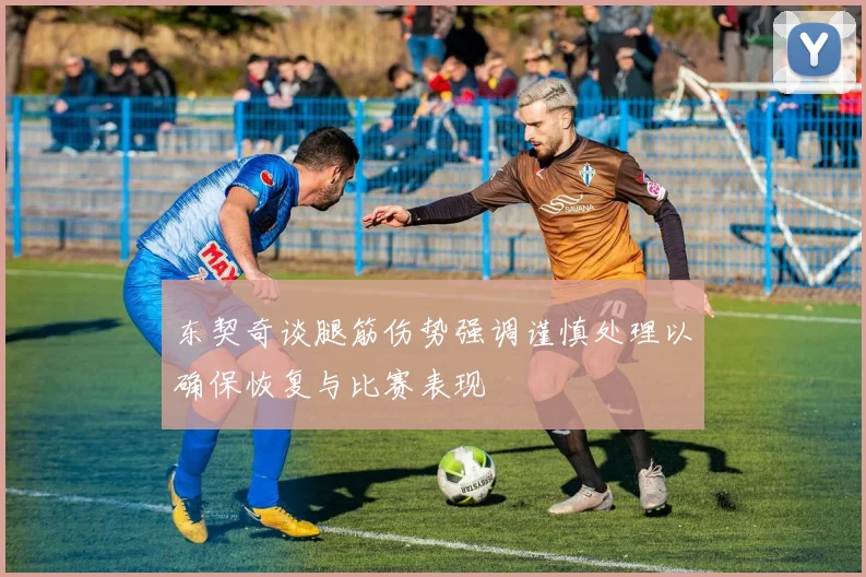 东契奇谈腿筋伤势强调谨慎处理以确保恢复与比赛表现