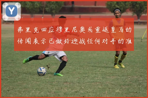 弗里克回应穆里尼奥或重返皇马的传闻表示已做好迎战任何对手的准备