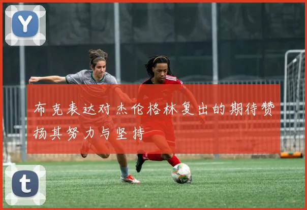 布克表达对杰伦格林复出的期待赞扬其努力与坚持