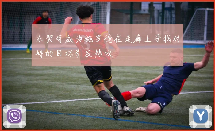 东契奇成为施罗德在走廊上寻找对峙的目标引发热议