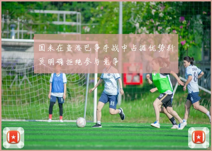 国米在查洛巴争夺战中占据优势科莫明确拒绝参与竞争