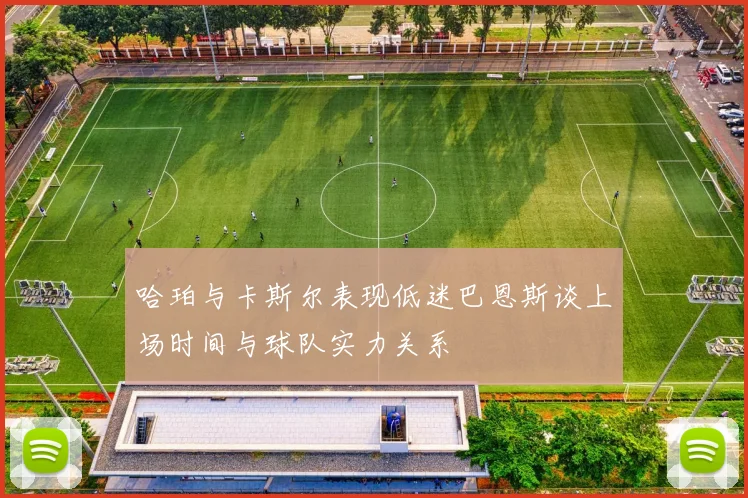哈珀与卡斯尔表现低迷巴恩斯谈上场时间与球队实力关系